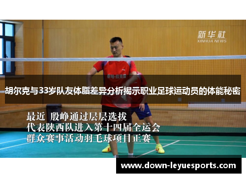 胡尔克与33岁队友体脂差异分析揭示职业足球运动员的体能秘密 胡尔克与33岁队友体脂差异分析揭示职业足球运动员的体能秘密