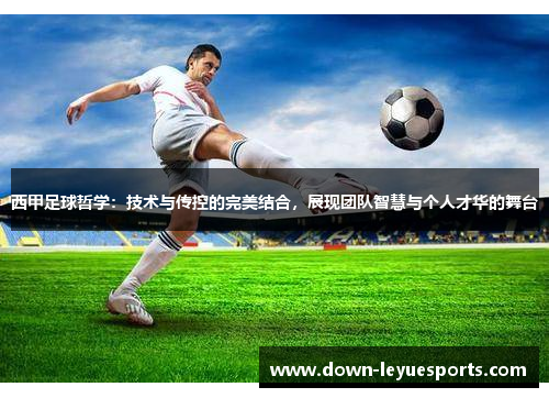 西甲足球哲学:技术与传控的完美结合,展现团队智慧与个人才华的舞台 西甲足球哲学:技术与传控的完美结合,展现团队智慧与个人才华的舞台