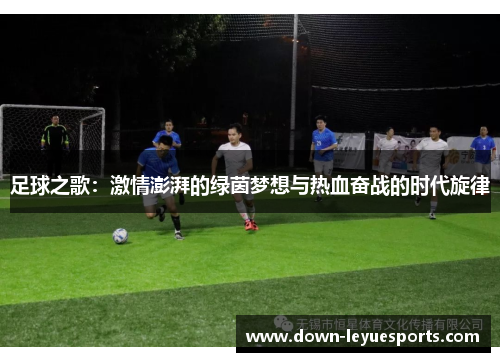 足球之歌:激情澎湃的绿茵梦想与热血奋战的时代旋律 足球之歌:激情澎湃的绿茵梦想与热血奋战的时代旋律