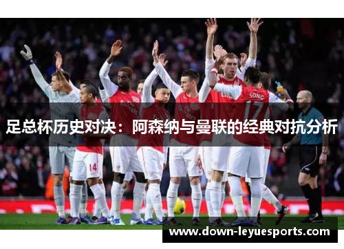 足总杯历史对决:阿森纳与曼联的经典对抗分析 足总杯历史对决:阿森纳与曼联的经典对抗分析