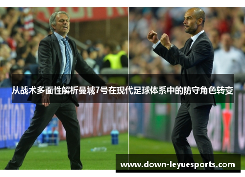 从战术多面性解析曼城7号在现代足球体系中的防守角色转变 从战术多面性解析曼城7号在现代足球体系中的防守角色转变