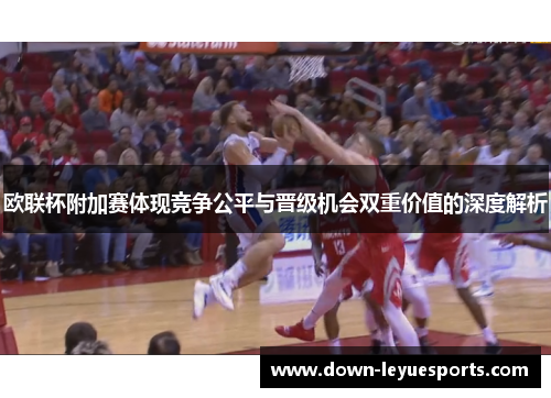 欧联杯附加赛体现竞争公平与晋级机会双重价值的深度解析 欧联杯附加赛体现竞争公平与晋级机会双重价值的深度解析