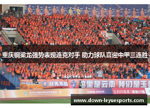 重庆铜梁龙强势表现连克对手 助力球队喜迎中甲三连胜 重庆铜梁龙强势表现连克对手 助力球队喜迎中甲三连胜