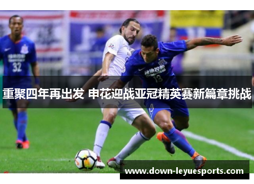重聚四年再出发 申花迎战亚冠精英赛新篇章挑战