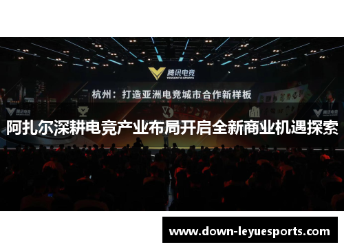 阿扎尔深耕电竞产业布局开启全新商业机遇探索 阿扎尔深耕电竞产业布局开启全新商业机遇探索
