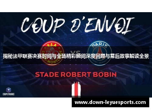 揭秘法甲联赛决赛时间与全场精彩瞬间深度回顾与幕后故事解读全景 揭秘法甲联赛决赛时间与全场精彩瞬间深度回顾与幕后故事解读全景