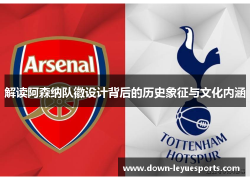 解读阿森纳队徽设计背后的历史象征与文化内涵 解读阿森纳队徽设计背后的历史象征与文化内涵