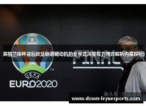 英格兰捧杯背后欧足联潜藏动机的全景式深度权力博弈解析内幕探秘 英格兰捧杯背后欧足联潜藏动机的全景式深度权力博弈解析内幕探秘