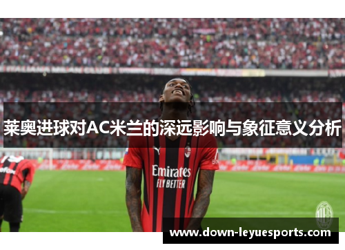莱奥进球对AC米兰的深远影响与象征意义分析