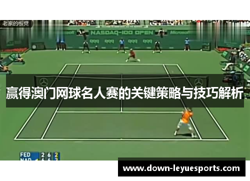 赢得澳门网球名人赛的关键策略与技巧解析 赢得澳门网球名人赛的关键策略与技巧解析