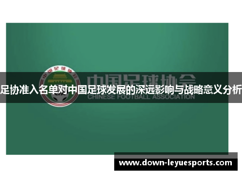 足协准入名单对中国足球发展的深远影响与战略意义分析 足协准入名单对中国足球发展的深远影响与战略意义分析