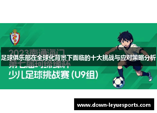 足球俱乐部在全球化背景下面临的十大挑战与应对策略分析 足球俱乐部在全球化背景下面临的十大挑战与应对策略分析