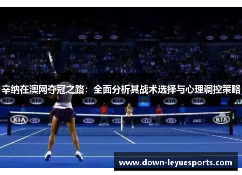 辛纳在澳网夺冠之路:全面分析其战术选择与心理调控策略 辛纳在澳网夺冠之路:全面分析其战术选择与心理调控策略
