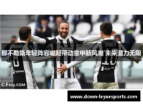 那不勒斯年轻阵容崛起带动意甲新风潮 未来潜力无限