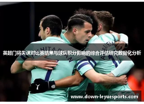 英超门将失误对比赛结果与球队积分影响的综合评估研究数据化分析 英超门将失误对比赛结果与球队积分影响的综合评估研究数据化分析
