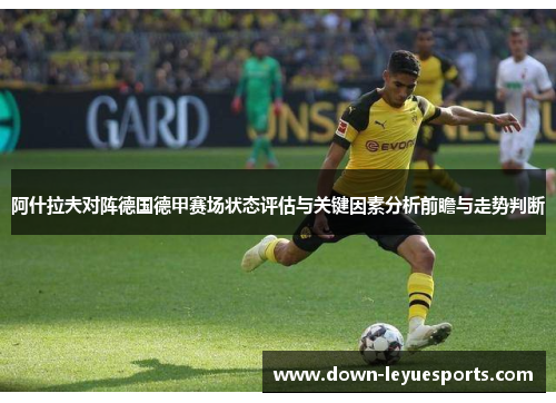 阿什拉夫对阵德国德甲赛场状态评估与关键因素分析前瞻与走势判断 阿什拉夫对阵德国德甲赛场状态评估与关键因素分析前瞻与走势判断