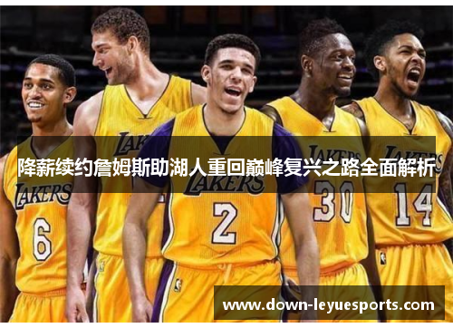 降薪续约詹姆斯助湖人重回巅峰复兴之路全面解析 降薪续约詹姆斯助湖人重回巅峰复兴之路全面解析