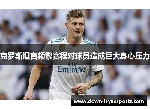 克罗斯坦言频繁赛程对球员造成巨大身心压力