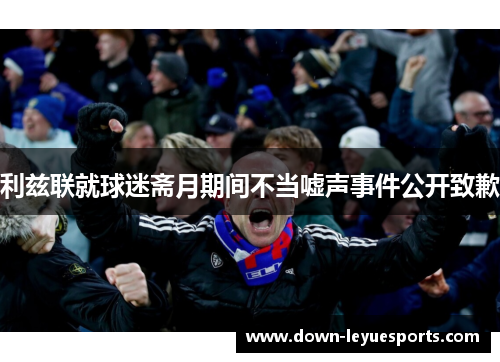 利兹联就球迷斋月期间不当嘘声事件公开致歉 利兹联就球迷斋月期间不当嘘声事件公开致歉