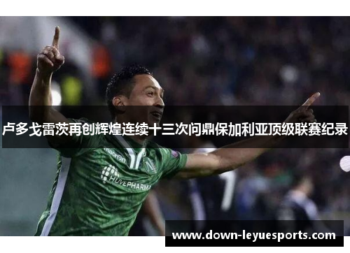 卢多戈雷茨再创辉煌连续十三次问鼎保加利亚顶级联赛纪录
