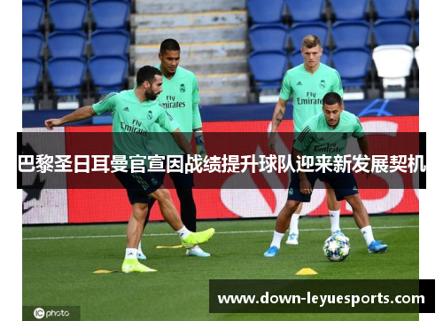 巴黎圣日耳曼官宣因战绩提升球队迎来新发展契机 巴黎圣日耳曼官宣因战绩提升球队迎来新发展契机