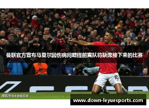 曼联官方宣布马夏尔因伤病问题提前离队将缺席接下来的比赛 曼联官方宣布马夏尔因伤病问题提前离队将缺席接下来的比赛