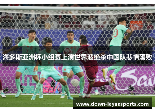 海多斯亚洲杯小组赛上演世界波绝杀中国队悲情落败