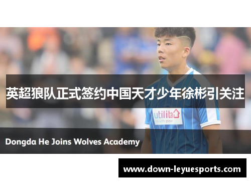 英超狼队正式签约中国天才少年徐彬引关注 英超狼队正式签约中国天才少年徐彬引关注