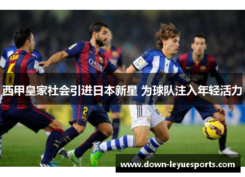 西甲皇家社会引进日本新星 为球队注入年轻活力 西甲皇家社会引进日本新星 为球队注入年轻活力