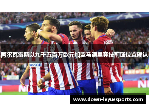 阿尔瓦雷斯以九千五百万欧元加盟马德里竞技前锋位置确认