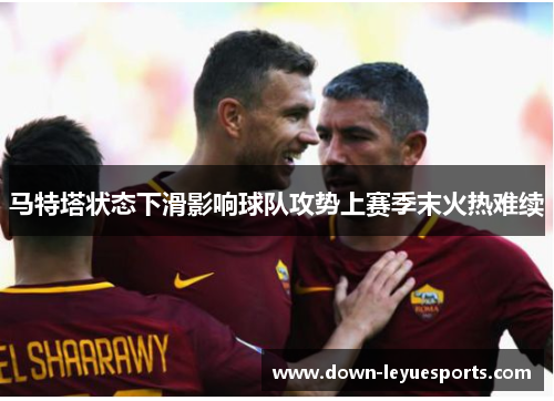马特塔状态下滑影响球队攻势上赛季末火热难续