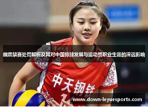魏震禁赛处罚解析及其对中国排球发展与运动员职业生涯的深远影响