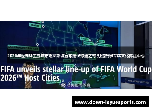 2026年世界杯主办城市堪萨斯城宣布建设球迷之村 打造赛事专属文化体验中心