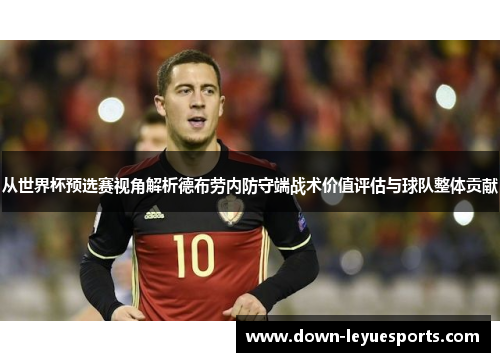 从世界杯预选赛视角解析德布劳内防守端战术价值评估与球队整体贡献