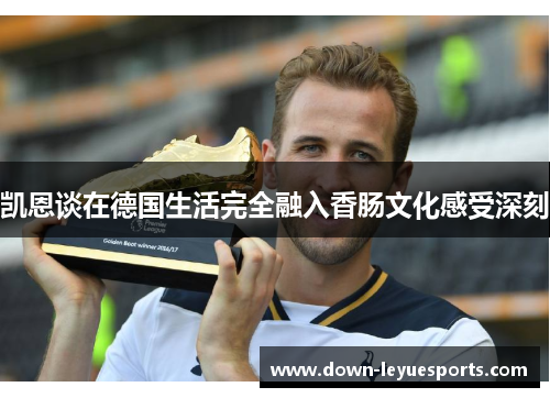 凯恩谈在德国生活完全融入香肠文化感受深刻