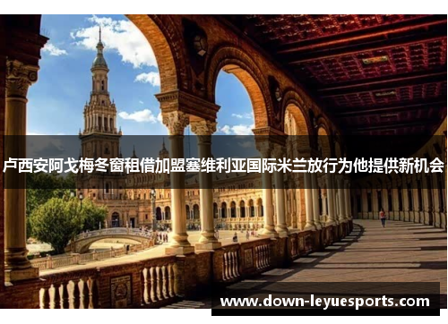 卢西安阿戈梅冬窗租借加盟塞维利亚国际米兰放行为他提供新机会