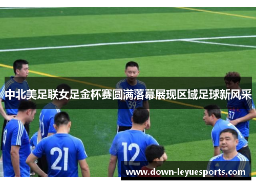 中北美足联女足金杯赛圆满落幕展现区域足球新风采 中北美足联女足金杯赛圆满落幕展现区域足球新风采
