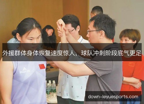 外援群体身体恢复速度惊人，球队冲刺阶段底气更足